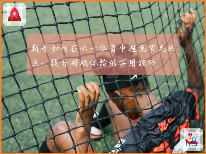 新手如何在必一体育中避免常见坑点，提升游戏体验的实用技巧