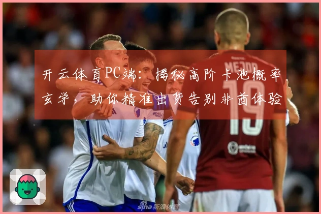 开云体育PC端：揭秘高阶卡池概率玄学，助你精准出货告别非酋体验