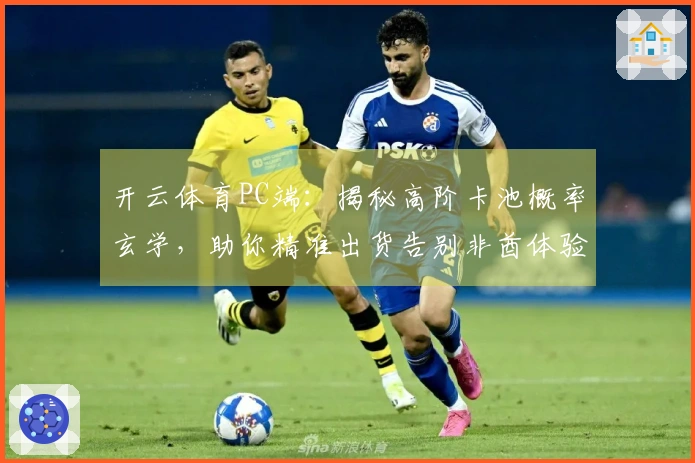 开云体育PC端：揭秘高阶卡池概率玄学，助你精准出货告别非酋体验