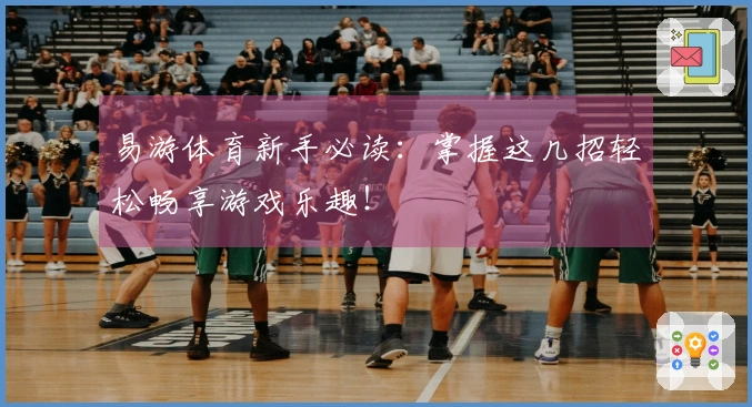 易游体育新手必读：掌握这几招轻松畅享游戏乐趣！